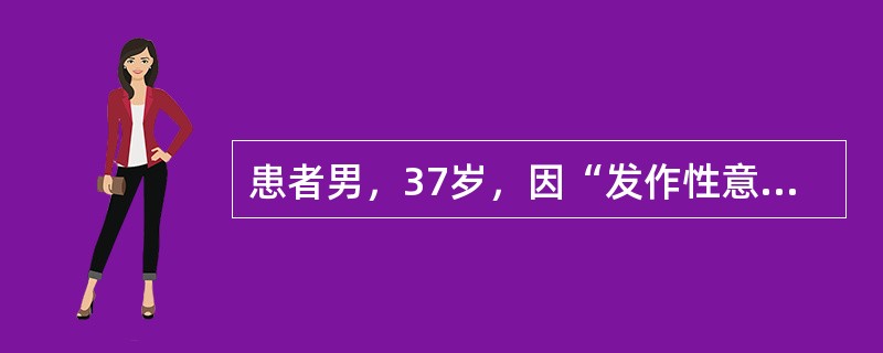 患者男，37岁，因“发作性意识障碍伴双眼发直26年”来诊。无明显先兆，每次发作持