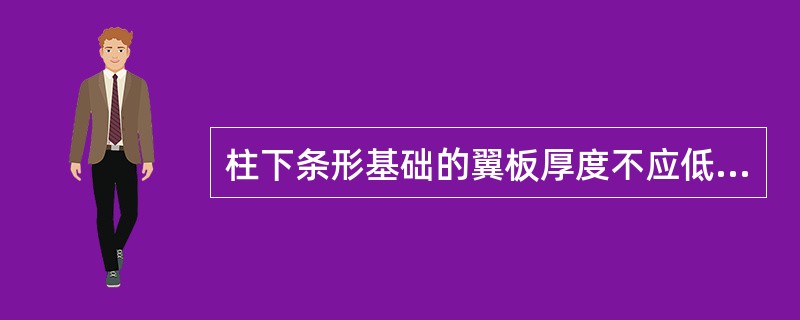 柱下条形基础的翼板厚度不应低于（）