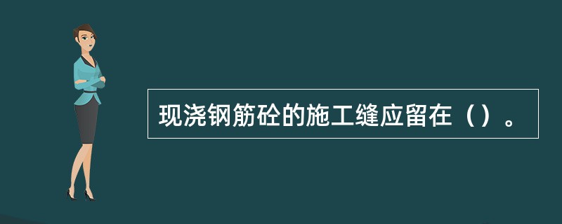 现浇钢筋砼的施工缝应留在（）。