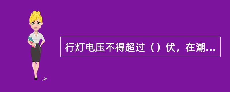 行灯电压不得超过（）伏，在潮湿或周围环境均属导体进行工作时行灯电压不准超过（）伏