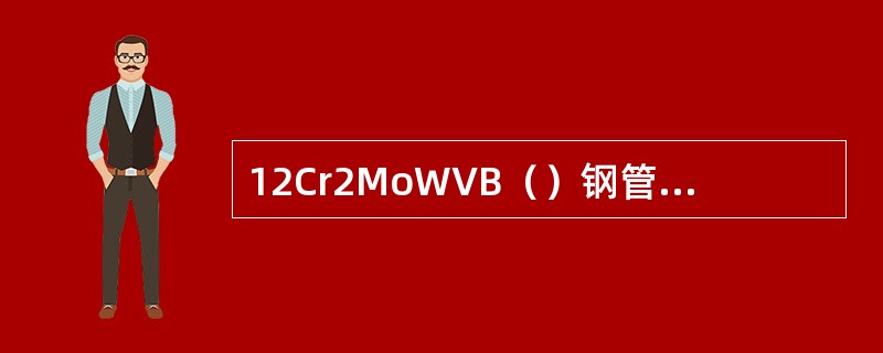 12Cr2MoWVB（）钢管进行气焊对口焊接，其焊口焊后热处理为（）℃正火加76