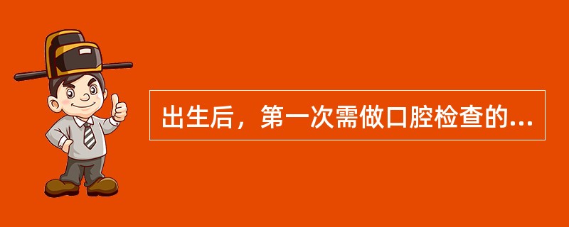 出生后，第一次需做口腔检查的时间是（）