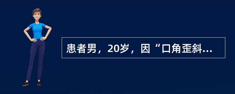 患者男，20岁，因“口角歪斜1天”来诊。1天前午睡时受凉，醒后发现口角歪斜。今日