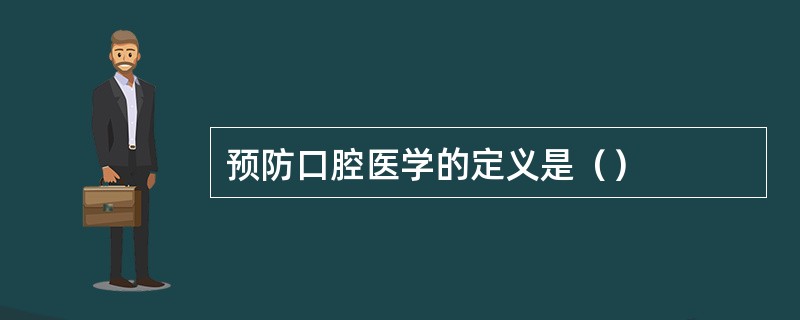 预防口腔医学的定义是（）