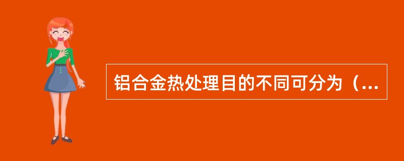 铝合金热处理目的不同可分为（）。