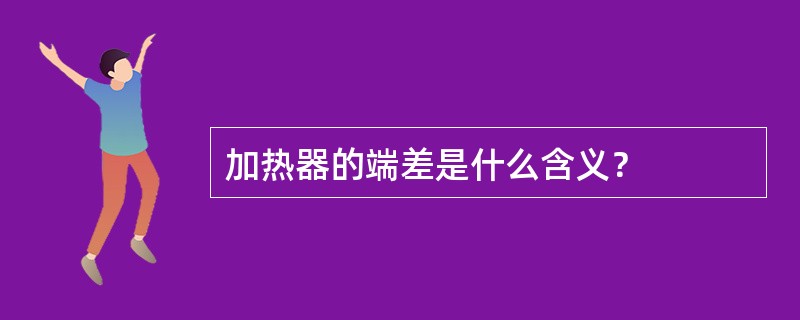 加热器的端差是什么含义？