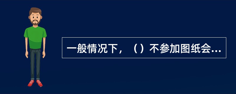 一般情况下，（）不参加图纸会审。