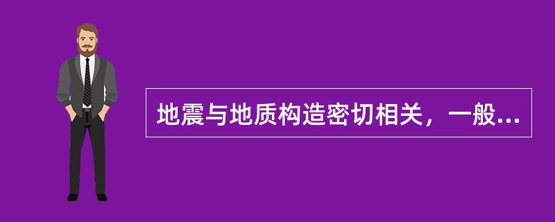 地震与地质构造密切相关，一般强震易发生在什么地区？（）