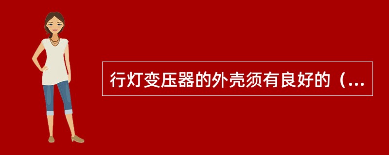 行灯变压器的外壳须有良好的（）。