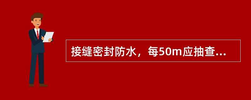 接缝密封防水，每50m应抽查一处，每处（），且不得小于3处。