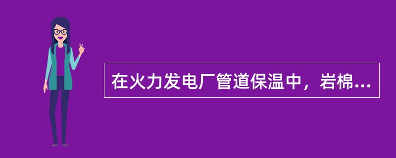 在火力发电厂管道保温中，岩棉管壳的实际使用温度为（）。