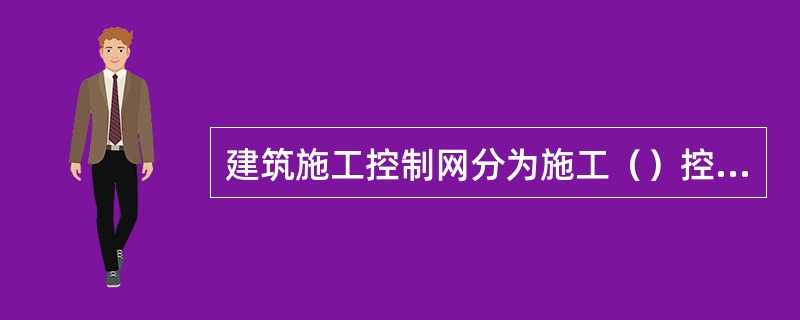 建筑施工控制网分为施工（）控制网。