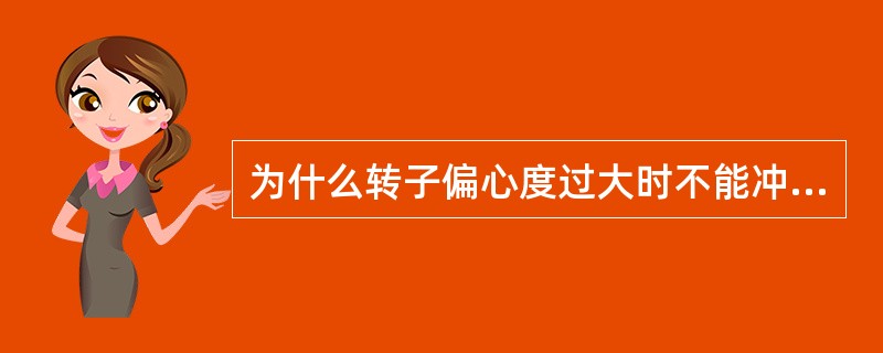 为什么转子偏心度过大时不能冲转汽轮机？