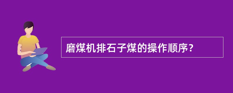 磨煤机排石子煤的操作顺序？