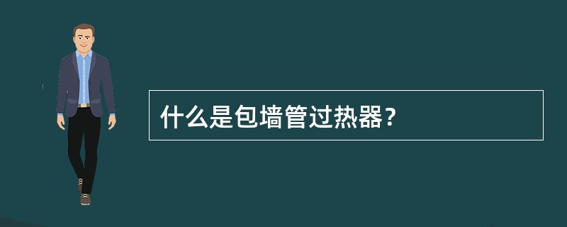 什么是包墙管过热器？