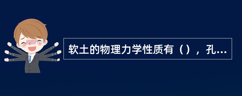 软土的物理力学性质有（），孔隙比大、透水性底、高压缩性、抗剪强度低、触变性、流变