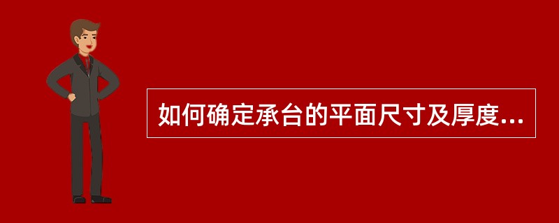 如何确定承台的平面尺寸及厚度？设计时应作哪些验算？