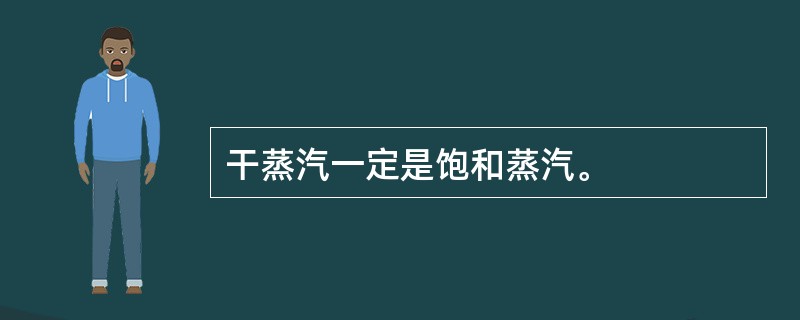 干蒸汽一定是饱和蒸汽。