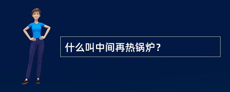 什么叫中间再热锅炉？