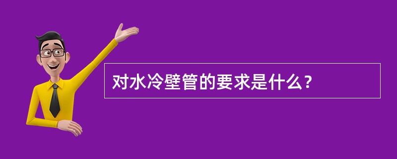 对水冷壁管的要求是什么？