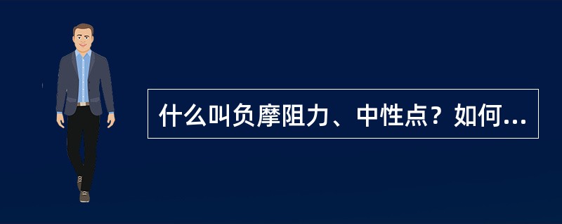 什么叫负摩阻力、中性点？如何确定中性点的位置及负摩阻力的大小？