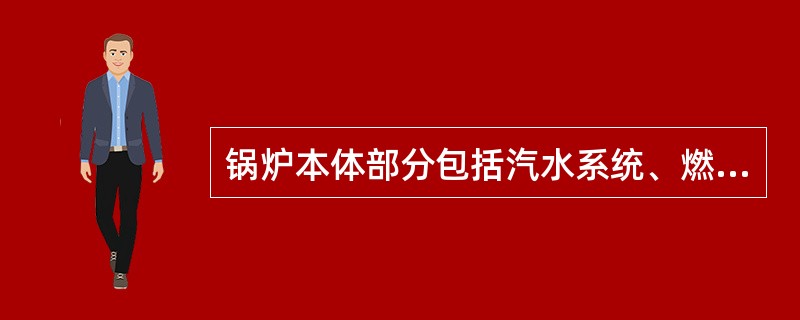 锅炉本体部分包括汽水系统、燃烧系统和制粉系统。