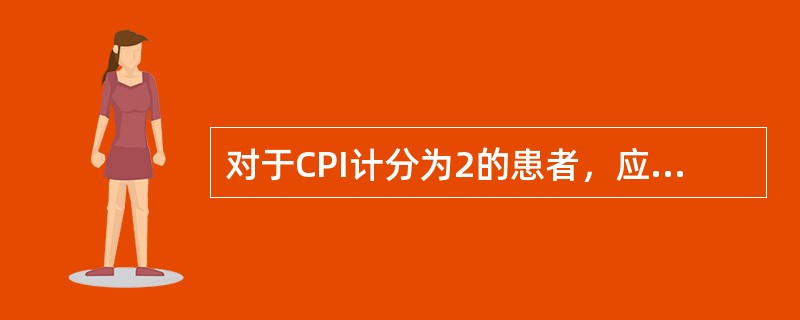 对于CPI计分为2的患者，应建议（）