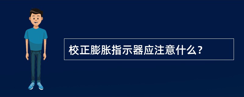 校正膨胀指示器应注意什么？