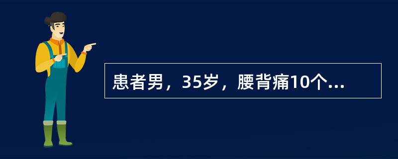 患者男，35岁，腰背痛10个月，加重伴双下肢麻木、无力2个月，进行性发展，麻木由