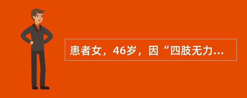 患者女，46岁，因“四肢无力伴肩背部疼痛1周”来诊。查体：四肢肌力Ⅲ级，双上肢肌