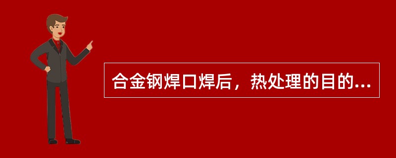 合金钢焊口焊后，热处理的目的是什么？