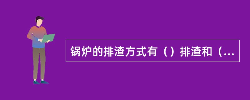 锅炉的排渣方式有（）排渣和（）排渣两种。