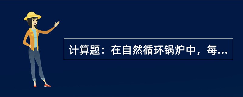 计算题：在自然循环锅炉中，每小时进入每根上升管的循环水量为3230Kg，蒸发量为