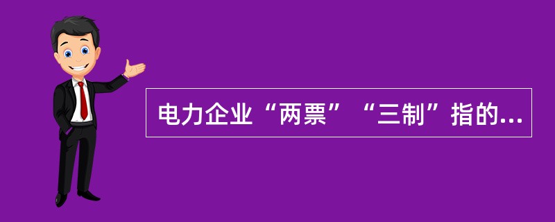 电力企业“两票”“三制”指的是什么？