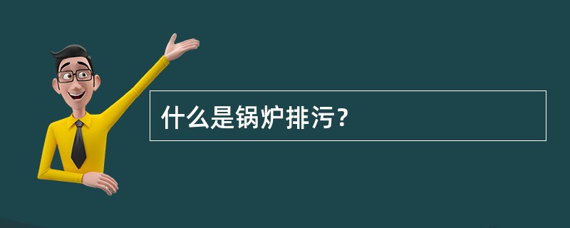 什么是锅炉排污？