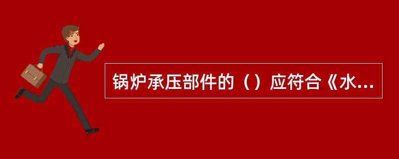 锅炉承压部件的（）应符合《水管锅炉受压元件强度计算》的要求。