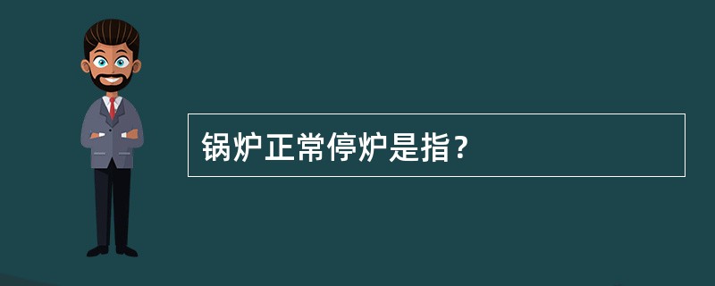 锅炉正常停炉是指？