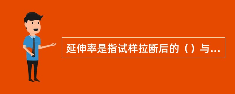 延伸率是指试样拉断后的（）与（）的比值的百分率。