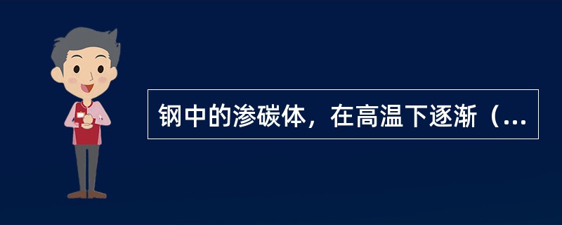 钢中的渗碳体，在高温下逐渐（）析出游离态（）的现象叫石墨化。