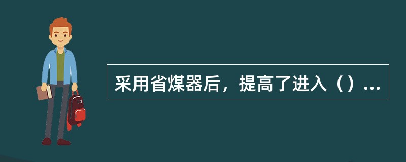 采用省煤器后，提高了进入（）的给水温度，减少了因温差而引起的（），延长了汽包的使