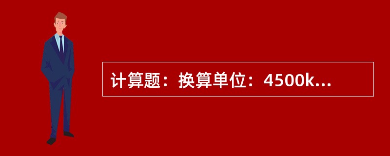 计算题：换算单位：4500kg／h合多少t／h和kg／s？