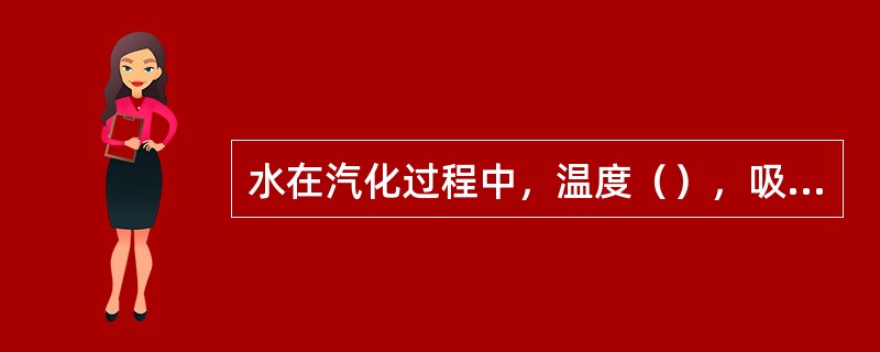 水在汽化过程中，温度（），吸收的热量用来增加分子的动能。