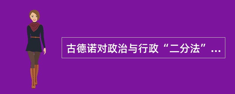 古德诺对政治与行政“二分法”表现出的兴趣，主要已不是在于政治与行政的“（）”，而