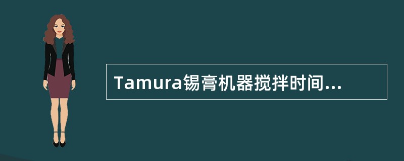 Tamura锡膏机器搅拌时间应为（）分钟。