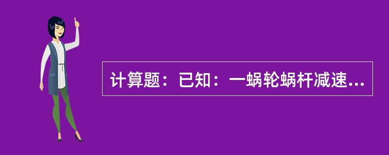 计算题：已知：一蜗轮蜗杆减速器，已知蜗杆线速Z1=4，蜗轮齿数Z2＝40，蜗杆的