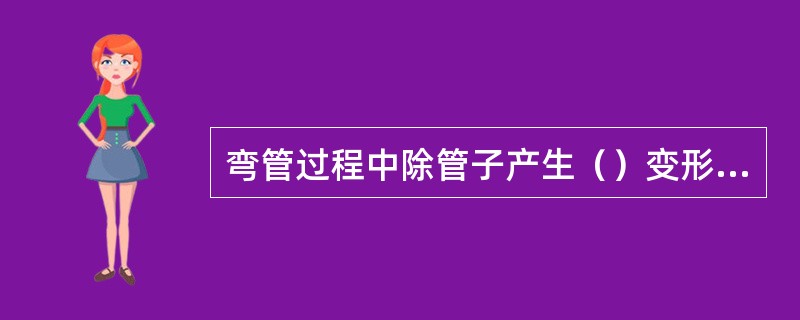 弯管过程中除管子产生（）变形外，还存在一定的（）变形。