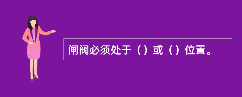 闸阀必须处于（）或（）位置。