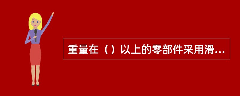 重量在（）以上的零部件采用滑木式木箱包装。