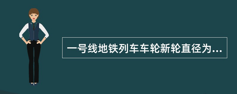 一号线地铁列车车轮新轮直径为840mm，磨耗到限直径为（）。