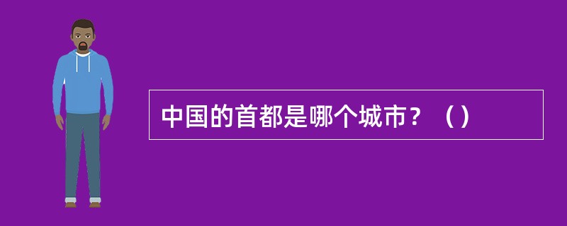 中国的首都是哪个城市？（）